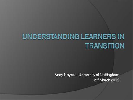 Andy Noyes – University of Nottingham 2 nd March 2012.