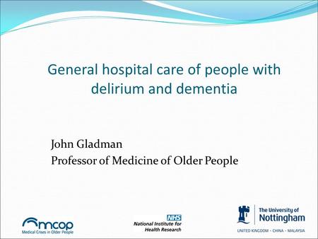 General hospital care of people with delirium and dementia John Gladman Professor of Medicine of Older People.