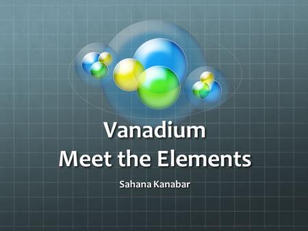 Vanadium Meet the Elements Sahana Kanabar. Vanadium It is the 23 rd element on the periodic table The atomic number is 51 The atomic mass is 50.94 It’s.