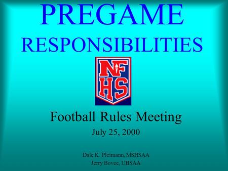 PREGAME RESPONSIBILITIES Football Rules Meeting July 25, 2000 Dale K. Pleimann, MSHSAA Jerry Bovee, UHSAA.