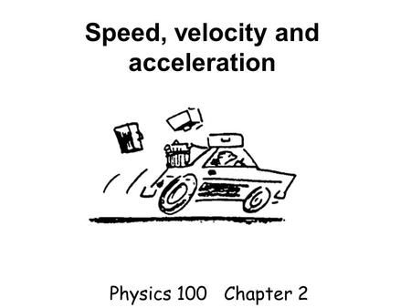 Speed, velocity and acceleration Physics 100 Chapter 2.