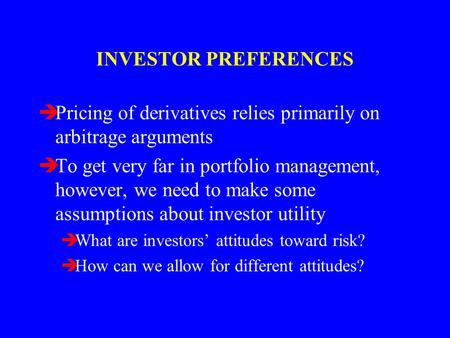 INVESTOR PREFERENCES èPricing of derivatives relies primarily on arbitrage arguments èTo get very far in portfolio management, however, we need to make.