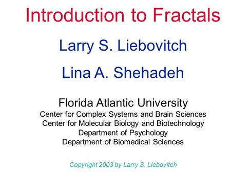 Introduction to Fractals Larry S. Liebovitch Florida Atlantic University Center for Complex Systems and Brain Sciences Center for Molecular Biology and.