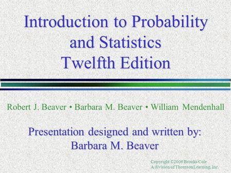 Copyright ©2006 Brooks/Cole A division of Thomson Learning, Inc. Introduction to Probability and Statistics Twelfth Edition Robert J. Beaver Barbara M.