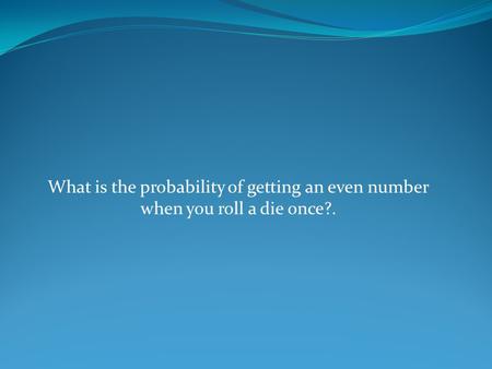 What is the probability of getting an even number when you roll a die once?.