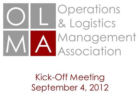 OL MA Operations & Logistics Management Association Kick-Off Meeting September 4, 2012.