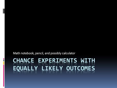 Math notebook, pencil, and possibly calculator. Definitions  An outcome is the result of a single trial of an experiment.  The sample space of an experiment.