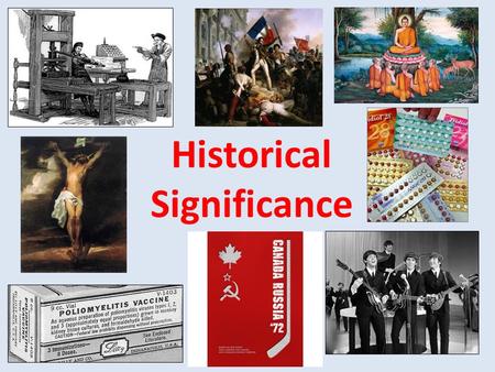 Historical Significance. Let’s get started… Individually List the 5 most important moments of your life to date. Indicate the reasons why they are important.