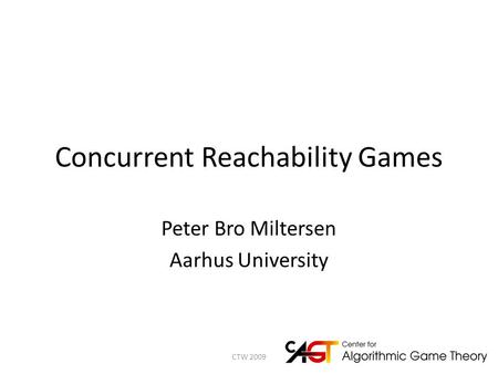 Concurrent Reachability Games Peter Bro Miltersen Aarhus University 1CTW 2009.