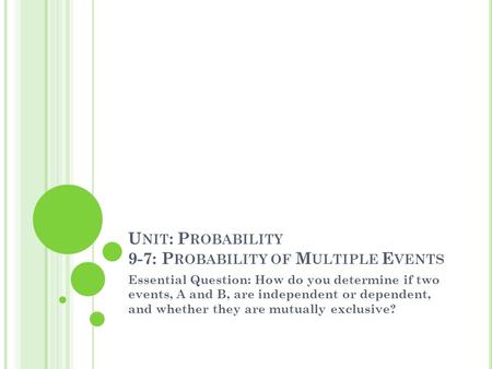 U NIT : P ROBABILITY 9-7: P ROBABILITY OF M ULTIPLE E VENTS Essential Question: How do you determine if two events, A and B, are independent or dependent,