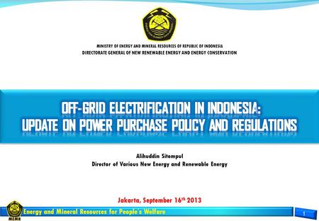 Energy and Mineral Resources for People’s Welfare Jakarta, September 16 th 2013 MINISTRY OF ENERGY AND MINERAL RESOURCES OF REPUBLIC OF INDONESIA DIRECTORATE.