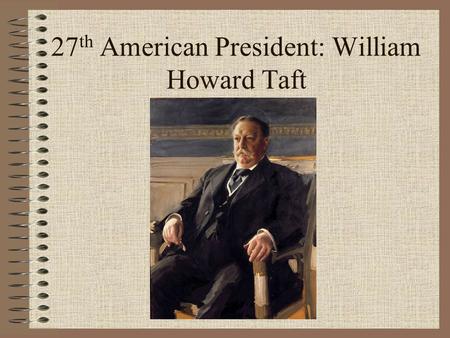 27 th American President: William Howard Taft. Background William Howard Taft was born in Cincinnati, Ohio. Son of a prominent attorney who had served.