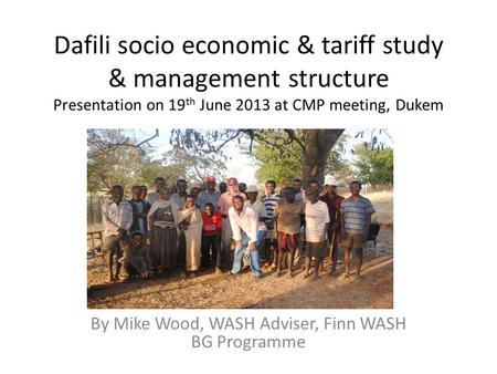 Dafili socio economic & tariff study & management structure Presentation on 19 th June 2013 at CMP meeting, Dukem By Mike Wood, WASH Adviser, Finn WASH.