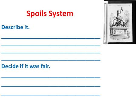 Spoils System Describe it. _________________________________ _________________________________ Decide if it was fair. _________________________________.