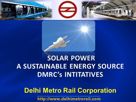 SOLAR POWER A SUSTAINABLE ENERGY SOURCE DMRC’s INTITATIVES Delhi Metro Rail Corporation.