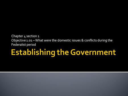 Chapter 4 section 1 Objective 1.01 – What were the domestic issues & conflicts during the Federalist period.