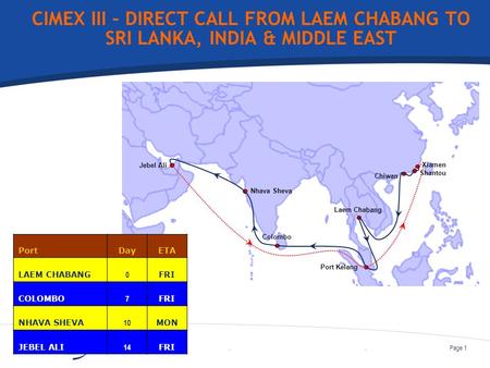 ..Page 1 CIMEX III – DIRECT CALL FROM LAEM CHABANG TO SRI LANKA, INDIA & MIDDLE EAST Chiwan Port Kelang Jebel Ali Xiamen Shantou Laem Chabang Colombo Nhava.