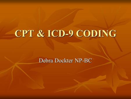 CPT & ICD-9 CODING Debra Dockter NP-BC. Objective of Coding Provider Provider - To prepare a standardized “bill” for services - To prepare a standardized.