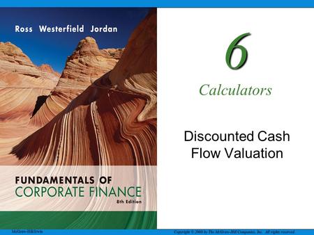 McGraw-Hill/Irwin Copyright © 2008 by The McGraw-Hill Companies, Inc. All rights reserved. 6 6 Calculators Discounted Cash Flow Valuation.