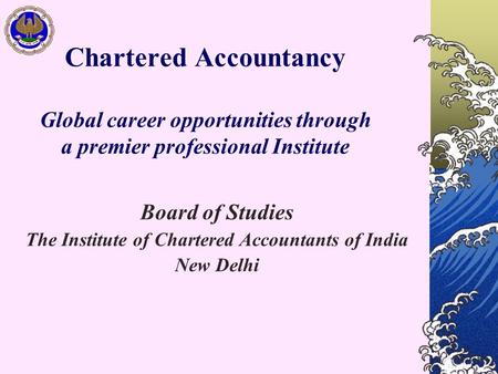 Chartered Accountancy Global career opportunities through a premier professional Institute Board of Studies The Institute of Chartered Accountants of India.