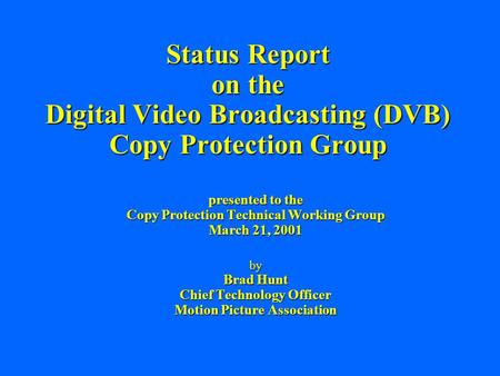 Status Report on the Digital Video Broadcasting (DVB) Copy Protection Group presented to the Copy Protection Technical Working Group March 21, 2001 by.