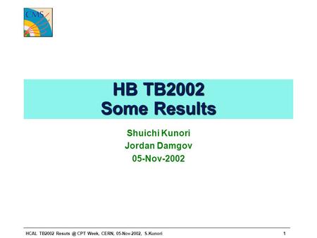 HCAL TB2002 CPT Week, CERN, 05-Nov-2002, S.Kunori1 HB TB2002 Some Results Shuichi Kunori Jordan Damgov 05-Nov-2002.