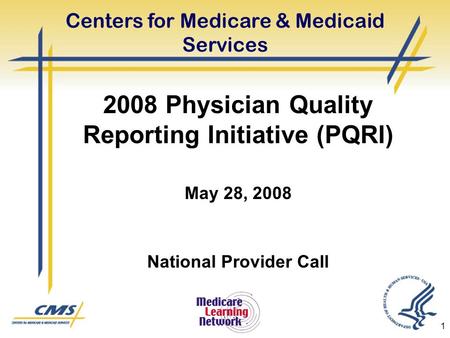 1 2008 Physician Quality Reporting Initiative (PQRI) May 28, 2008 National Provider Call Centers for Medicare & Medicaid Services.