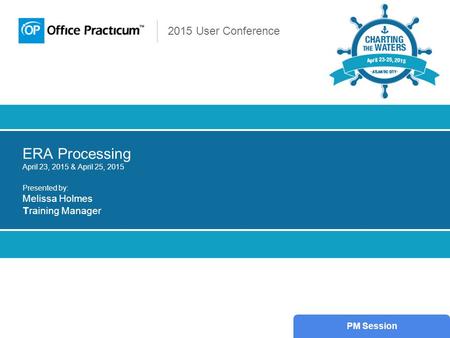 2015 User Conference ERA Processing April 23, 2015 & April 25, 2015 Presented by: Melissa Holmes Training Manager PM Session.