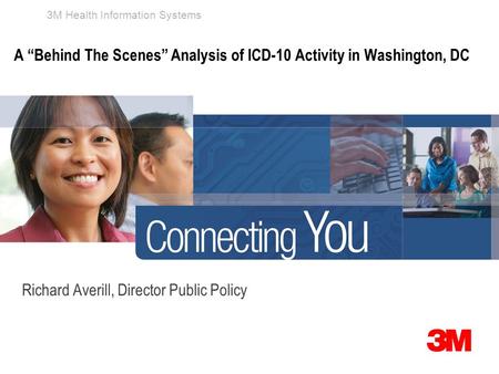 3M Health Information Systems A “Behind The Scenes” Analysis of ICD-10 Activity in Washington, DC Richard Averill, Director Public Policy.