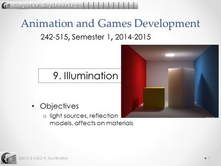 242-515 AGD: 9. Illumination11 Objectives o light sources, reflection models, affects on materials Animation and Games Development 242-515, Semester 1,