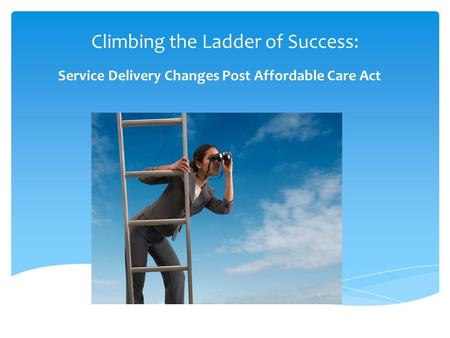 Climbing the Ladder of Success: Service Delivery Changes Post Affordable Care Act.