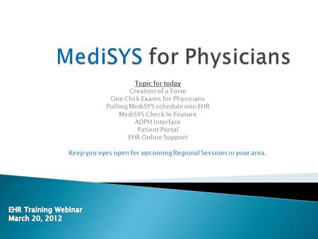 Topic for today Creation of a Form One Click Exams for Physicians Pulling MediSYS schedule into EHR MediSYS Check In Feature ADPH Interface Patient Portal.