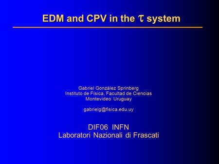 EDM and CPV in the   system Gabriel González Sprinberg Instituto de Física, Facultad de Ciencias Montevideo Uruguay DIF06 INFN.