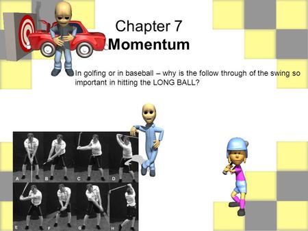 Chapter 7 Momentum In golfing or in baseball – why is the follow through of the swing so important in hitting the LONG BALL?