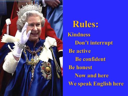 Rules: Rules: Kindness Kindness Don’t interrupt Don’t interrupt Be active Be active Be confident Be confident Be honest Be honest Now and here Now and.