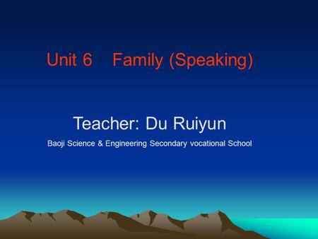 Unit 6 Family (Speaking) Teacher: Du Ruiyun Baoji Science & Engineering Secondary vocational School.