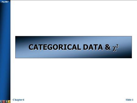 Psy B07 Chapter 6Slide 1 CATEGORICAL DATA & χ 2. Psy B07 Chapter 6Slide 2 A Quick Look Back  Reminder about hypothesis testing: 1) Assume what you believe.