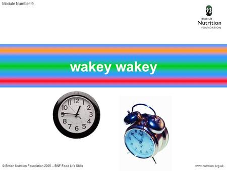 © British Nutrition Foundation 2005 – BNF Food Life Skillswww.nutrition.org.uk Module Number: 9 wakey.