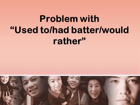 Problem with “Used to/had batter/would rather”. 1. Problems with Used to and Be used to Consider the following examples: - He used to live in the country.