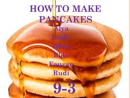 HOW TO MAKE PANCAKES Alya Amilia Bima Elda Fauzan Rudi 9-3.