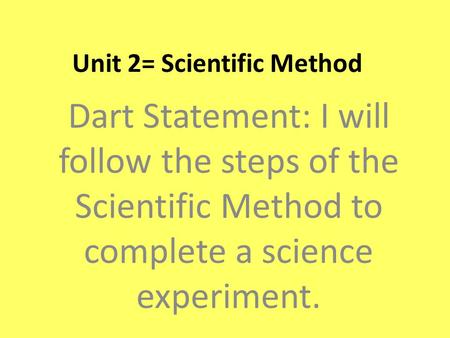 Unit 2= Scientific Method Dart Statement: I will follow the steps of the Scientific Method to complete a science experiment.