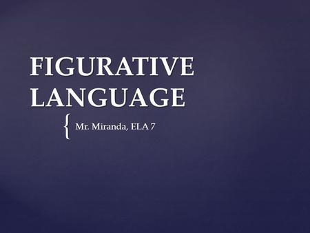 { FIGURATIVE LANGUAGE Mr. Miranda, ELA 7.  Simile  Metaphor  Idioms  Personification  Hyperbole  Alliteration  Assonance  Onomatopoeia NOTE: There.