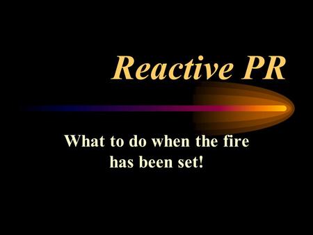 Reactive PR What to do when the fire has been set!