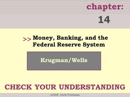 Chapter: ©2009  Worth Publishers >> Krugman/Wells Money, Banking, and the Federal Reserve System 14 CHECK YOUR UNDERSTANDING.