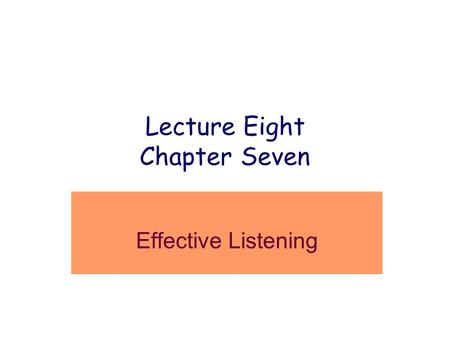 Lecture Eight Chapter Seven Effective Listening. BARRIERS TO LISTENING Listening - speaking differential –Speak 125 words per minute process 400 Motivation.