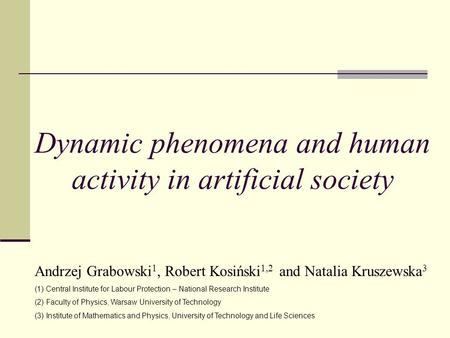 Dynamic phenomena and human activity in artificial society Andrzej Grabowski 1, Robert Kosiński 1,2 and Natalia Kruszewska 3 (1)Central Institute for Labour.