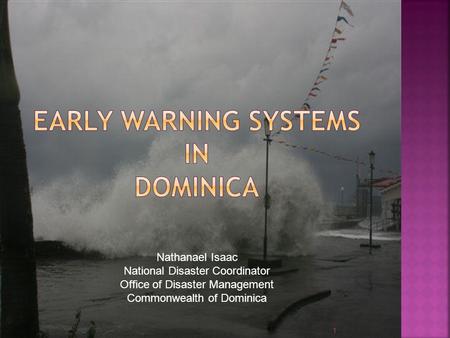 1 Nathanael Isaac National Disaster Coordinator Office of Disaster Management Commonwealth of Dominica.