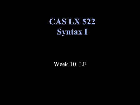 Week 10. LF CAS LX 522 Syntax I. The Y model We’re now ready to tackle the most abstract branch of the Y-model, the mapping from SS to LF. Here is where.