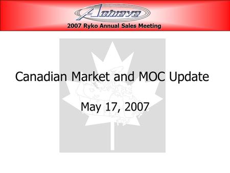 Canadian Market and MOC Update May 17, 2007 2007 Ryko Annual Sales Meeting 2007 Ryko Annual Sales Meeting.