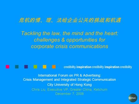 Credibility inspiration credibility inspiration credibility 危机的情、理、法给企业公关的挑战和机遇 Tackling the law, the mind and the heart: challenges & opportunities for.